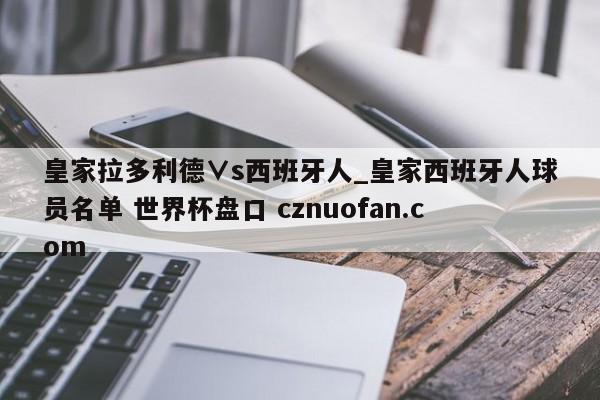 皇家拉多利德∨s西班牙人_皇家西班牙人球员名单 世界杯盘口 cznuofan.com