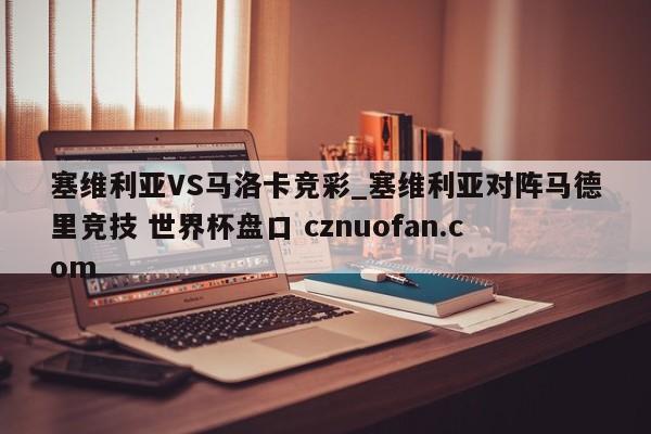 塞维利亚VS马洛卡竞彩_塞维利亚对阵马德里竞技 世界杯盘口 cznuofan.com