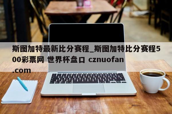 斯图加特最新比分赛程_斯图加特比分赛程500彩票网 世界杯盘口 cznuofan.com