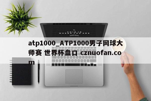 atp1000_ATP1000男子网球大师赛 世界杯盘口 cznuofan.com