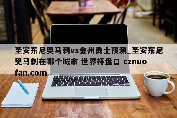 圣安东尼奥马刺vs金州勇士预测_圣安东尼奥马刺在哪个城市 世界杯盘口 cznuofan.com