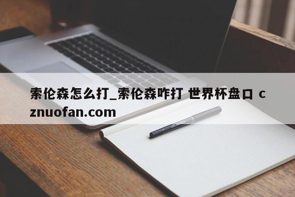 索伦森怎么打_索伦森咋打 世界杯盘口 cznuofan.com