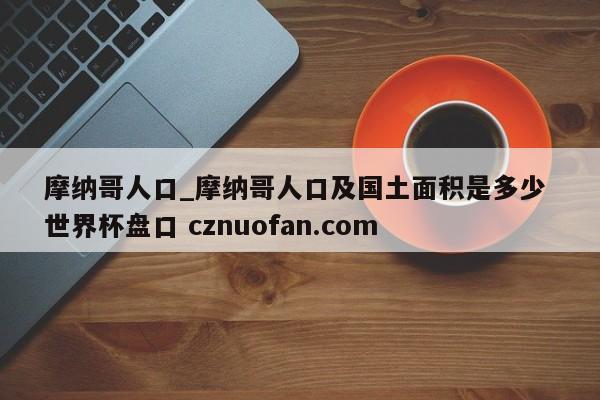 摩纳哥人口_摩纳哥人口及国土面积是多少 世界杯盘口 cznuofan.com