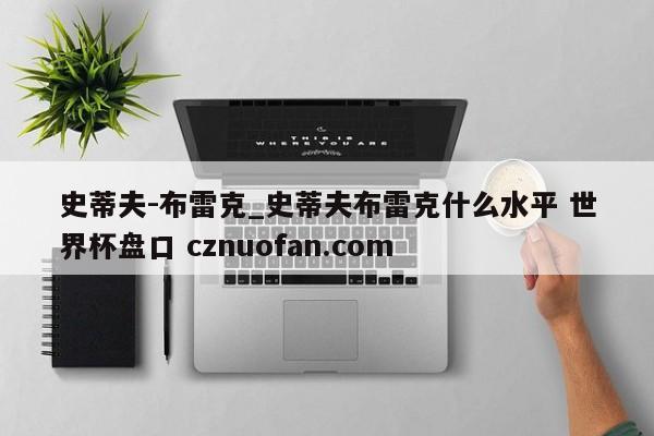 史蒂夫-布雷克_史蒂夫布雷克什么水平 世界杯盘口 cznuofan.com