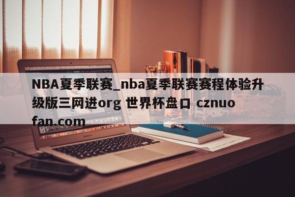 NBA夏季联赛_nba夏季联赛赛程体验升级版三网进org 世界杯盘口 cznuofan.com