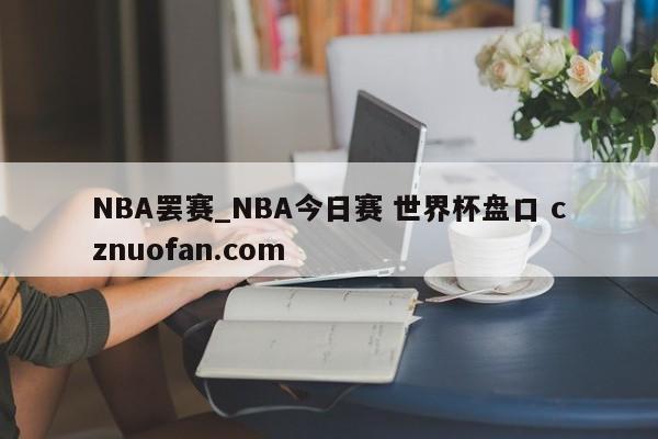 NBA罢赛_NBA今日赛 世界杯盘口 cznuofan.com