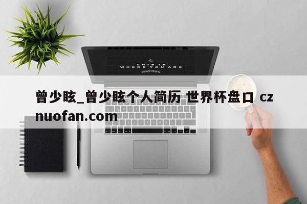 曾少眩_曾少眩个人简历 世界杯盘口 cznuofan.com